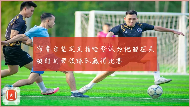 布鲁尔坚定支持哈登认为他能在关键时刻带领球队赢得比赛