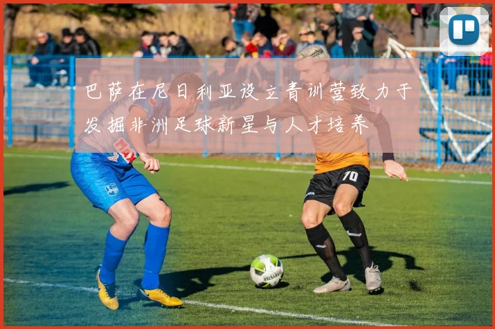 巴萨在尼日利亚设立青训营致力于发掘非洲足球新星与人才培养