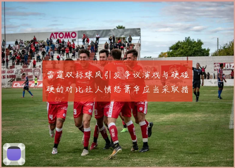 雷霆双标球风引发争议演戏与硬碰硬的对比让人愤怒萧华应当采取措施