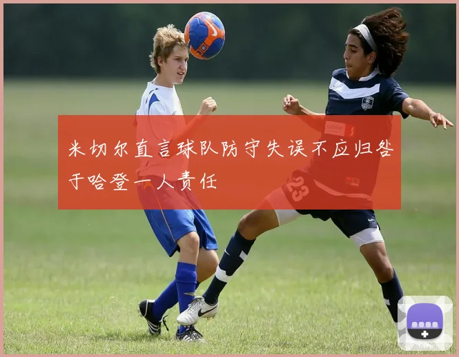 米切尔直言球队防守失误不应归咎于哈登一人责任
